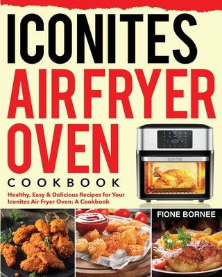 Iconites Air Fryer Oven Cookbook: Healthy, Easy & Delicious Recipes for Your Iconites Air Fryer Oven: A Cookbook by Bornee, Fione