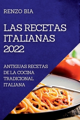 Las Recetas Italianas 2022: Antiguas Recetas de la Cocina Tradicional Italiana by Bia, Renzo