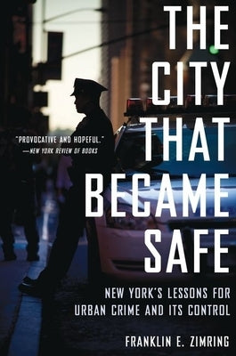 City That Became Safe: New York's Lessons for Urban Crime and Its Control by Zimring, Franklin E.