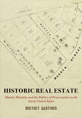 Historic Real Estate: Market Morality and the Politics of Preservation in the Early United States by Martinko, Whitney