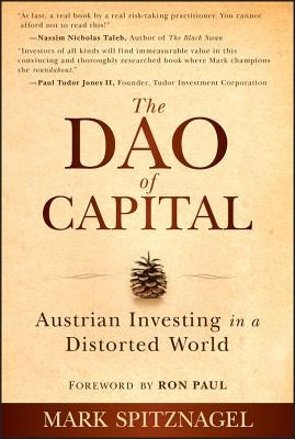 The Dao of Capital: Austrian Investing in a Distorted World by Spitznagel, Mark