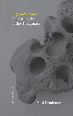 Figured Stones: Exploring the Lithic Imaginary by Prudence, Paul