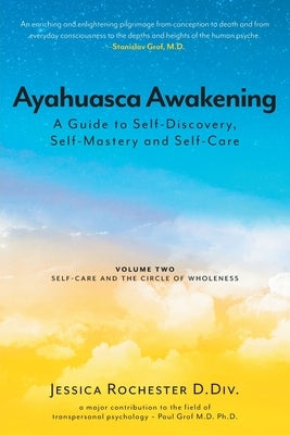 Ayahuasca Awakening A Guide to Self-Discovery, Self-Mastery and Self-Care: Volume Two Self-Care and the Circle of Wholeness by D. DIV, Jessica Rochester