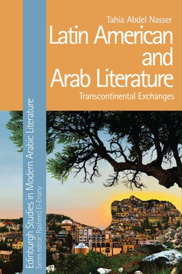 Latin American and Arab Literature: Transcontinental Exchanges by Nasser, Tahia Abdel