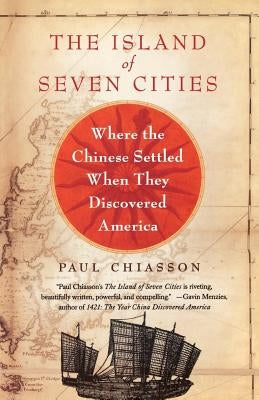 The Island of Seven Cities: Where the Chinese Settled When They Discovered America by Chiasson, Paul