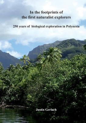 In the footprints of the first naturalist explorers: 250 years of biological exploration in Polynesia by Gerlach, Justin