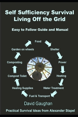 Self Sufficiency Survival: Easy to Follow Guide and Manual for Living off the Grid by Gaughan, David
