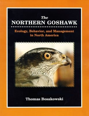 Northern Goshawk: Ecology, Behavior, and Management in North America. by Bosakowski, Thomas