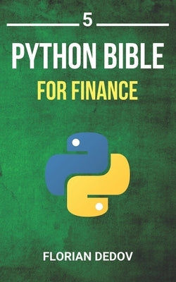 The Python Bible Volume 5: Python For Finance (Stock Analysis, Trading, Share Prices) by Dedov, Florian