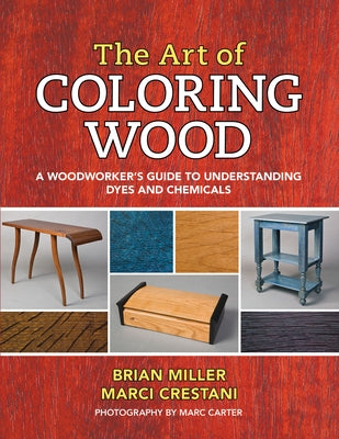 The Art of Coloring Wood: A Woodworker's Guide to Understanding Dyes and Chemicals by Miller, Brian