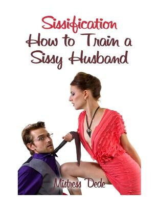 Sissification: How to Train a Sissy Husband by Dede, Mistress