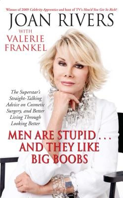 Men Are Stupid... and They Like Big Boobs: A Woman's Guide to Beauty Through Plastic Surgery by Rivers, Joan