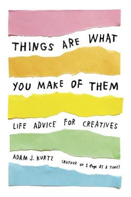 Things Are What You Make of Them: Life Advice for Creatives by Kurtz, Adam J.