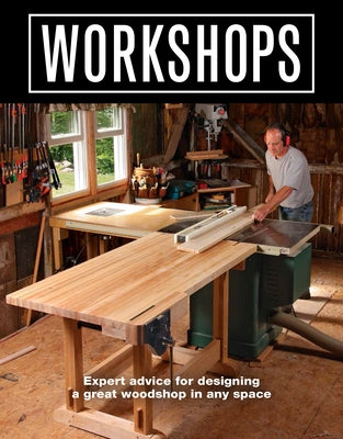 Workshops: Expert Advice for Designing a Great Woodshop in Any Space by Editors of Fine Woodworking