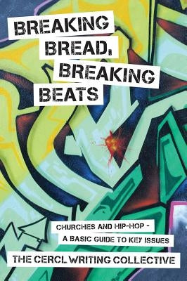 Breaking Bread, Breaking Beats: Churches and Hip-Hop-A Basic Guide to Key Issues by Cerl Writing Collective