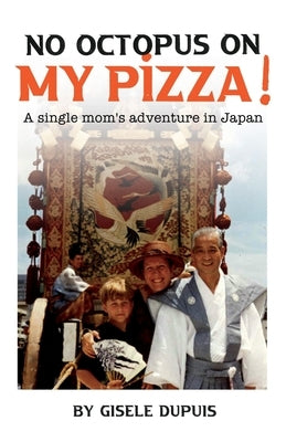 No Octopus on my Pizza: A single mom's adventure in Japan by Dupuis, Gisele