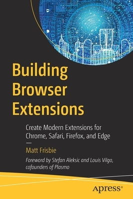 Building Browser Extensions: Create Modern Extensions for Chrome, Safari, Firefox, and Edge by Frisbie, Matt