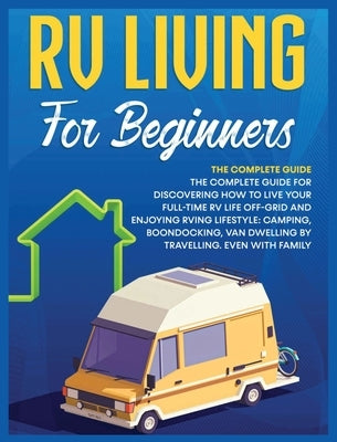 Rv Living for Beginners: The Complete Guide for Discovering How to Live your Full-Time RV Life Off-Grid and Enjoying Rving Lifestyle Camping, B by Medina, Bevan