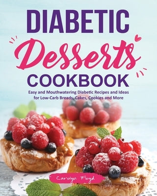 Diabetic Desserts Cookbook: Easy and Mouthwatering Diabetic Recipes and Ideas for Low-Carb Breads, Cakes, Cookies and More by Floyd, Carolyn