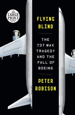 Flying Blind: The 737 Max Tragedy and the Fall of Boeing by Robison, Peter