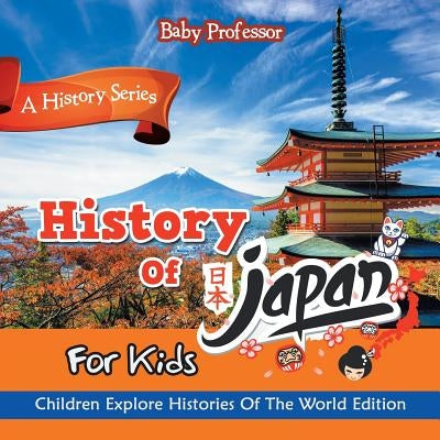 History Of Japan For Kids: A History Series - Children Explore Histories Of The World Edition by Baby Professor