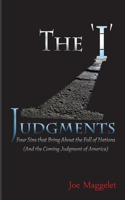 The 'I' Judgments: Four Sins that Bring About the Fall of Nations (And the Coming Judgment of America) by Maggelet, Joe