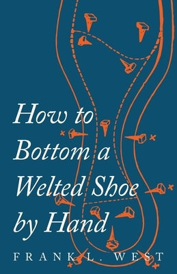 How to Bottom a Welted Shoe By Hand by West, F. L.