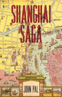 Shanghai Saga: The Story of a City by Pal, John