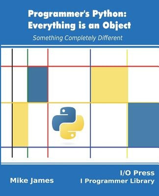 Programmer's Python: Everything is an Object: Something Completely Different by James, Mike