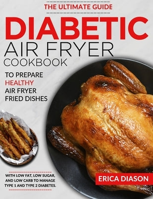 Diabetic Air Fryer Cookbook: The Ultimate Guide to Prepare Healthy Air Fryer Fried Dishes With Low Fat, Low Sugar, and Low Carb to Manage Type 1 an by Diason, Erica