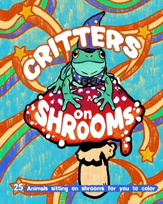 Critters on Shrooms: 25 Animals Sitting on Shrooms for You to Color! by Hahn, Jessica