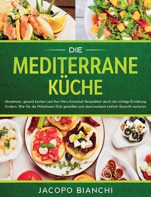 Die mediterrane Küche: Abnehmen, gesund kochen und Ihre Herz-Kreislauf-Gesundheit durch die richtige Ernährung fördern. Wie Sie die Mittelmee by Bianchi, Jacopo