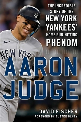 Aaron Judge: The Incredible Story of the New York Yankees' Home Run-Hitting Phenom by Fischer, David