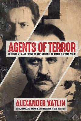 Agents of Terror: Ordinary Men and Extraordinary Violence in Stalin's Secret Police by Vatlin, Alexander