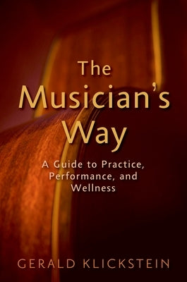 The Musician's Way: A Guide to Practice, Performance, and Wellness by Klickstein, Gerald