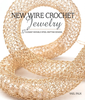 New Wire Crochet Jewelry: 17 Elegant Invisible Spool Knitting Designs by Falk, Yael