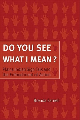 Do You See What I Mean?: Plains Indian Sign Talk and the Embodiment of Action by Farnell, Brenda