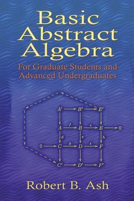 Basic Abstract Algebra: For Graduate Students and Advanced Undergraduates by Ash, Robert B.