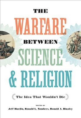 The Warfare Between Science and Religion: The Idea That Wouldn't Die by Hardin, Jeff