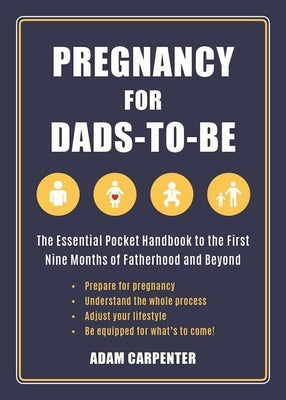 Pregnancy for Dads-To-Be: The Essential Pocket Handbook to the First Nine Months of Fatherhood and Beyond by Carpenter, Adam