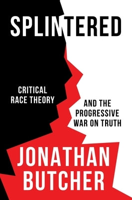 Splintered: Critical Race Theory and the Progressive War on Truth by Butcher, Jonathan