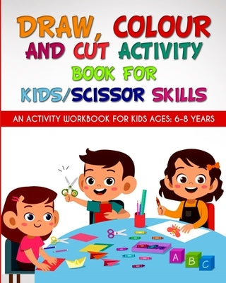Draw, Colour and Cut Activity book for kids/ scissor skills: An activity workbook for kids ages - 6-8 years; to engage little brains with effective le by Publication, Newbee