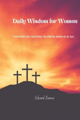 Daily Wisdom for Women: An Inspiring daily devotional for spiritual women of all ages by Barnes, Edward