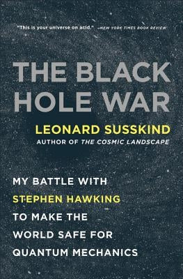 The Black Hole War: My Battle with Stephen Hawking to Make the World Safe for Quantum Mechanics by Susskind, Leonard