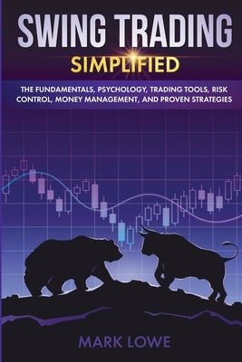 Swing Trading: Simplified - The Fundamentals, Psychology, Trading Tools, Risk Control, Money Management, And Proven Strategies (Stock by Lowe, Mark