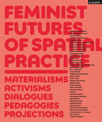 Feminist Futures of Spatial Practice: Materialism, Activism, Dialogues, Pedagogies, Projections by Schalk, Meike