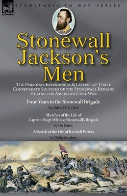 Stonewall Jackson's Men: the Personal Experiences and Letters of Three Confederate Soldiers of the Stonewall Brigade during the American Civil by Casler, John O.