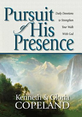 Pursuit of His Presence: Daily Devotions to Strengthen Your Walk with God by Copeland, Kenneth