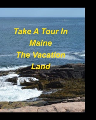 Take A Tour In Maine The Vacation Land: Bar Harbor Mountains Oceans Lakes Trees Rocks Clouds Sun Vacation Water Rocky C by Taylor, Mary