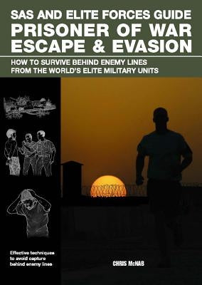 SAS and Elite Forces Guide Prisoner of War Escape & Evasion: How to Survive Behind Enemy Lines from the World's Elite Military Units by McNab, Christopher